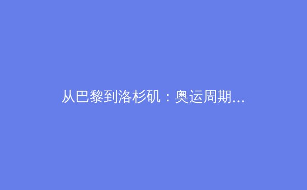从巴黎到洛杉矶：奥运周期里的科技革命与商业新局 - 3